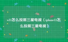 w11怎么投屏三星电视〈iphone11怎么投屏三星电视〉