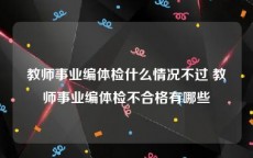 教师事业编体检什么情况不过 教师事业编体检不合格有哪些