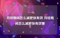 月经期间怎么减肥快有效 月经期间怎么减肥快有效果