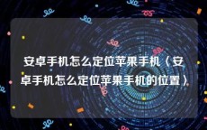 安卓手机怎么定位苹果手机〈安卓手机怎么定位苹果手机的位置〉