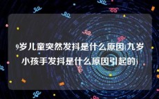 9岁儿童突然发抖是什么原因(九岁小孩手发抖是什么原因引起的)