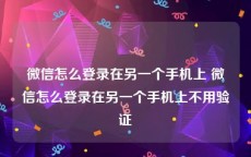 微信怎么登录在另一个手机上 微信怎么登录在另一个手机上不用验证