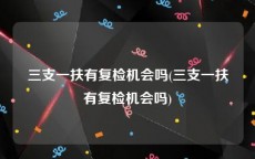 三支一扶有复检机会吗(三支一扶有复检机会吗)