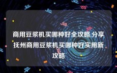 商用豆浆机买哪种好全攻略,分享抚州商用豆浆机买哪种好实用新攻略