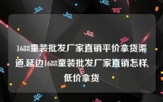 1688童装批发厂家直销平价拿货渠道,延边1688童装批发厂家直销怎样低价拿货