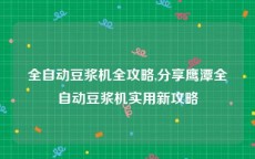 全自动豆浆机全攻略,分享鹰潭全自动豆浆机实用新攻略