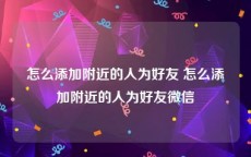 怎么添加附近的人为好友 怎么添加附近的人为好友微信