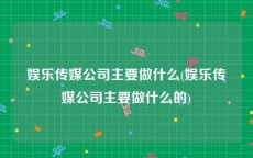 娱乐传媒公司主要做什么(娱乐传媒公司主要做什么的)