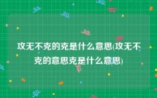 攻无不克的克是什么意思(攻无不克的意思克是什么意思)