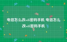 电信怎么改wifi密码手机 电信怎么改wifi密码手机