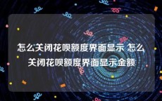 怎么关闭花呗额度界面显示 怎么关闭花呗额度界面显示金额