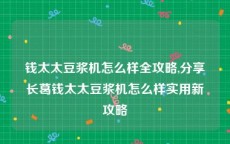 钱太太豆浆机怎么样全攻略,分享长葛钱太太豆浆机怎么样实用新攻略