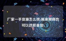 厂家一手货源怎么找(原来微商也可以这样拿货)