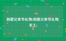 创意父亲节礼物(创意父亲节礼物 手工)