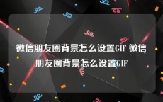 微信朋友圈背景怎么设置GIF 微信朋友圈背景怎么设置GIF