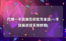 代理一手货源怎样批发拿货(一手货源进货实用教程)