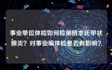 事业单位体检如何检测桥本氏甲状腺炎？对事业编体检是否有影响？