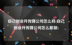 自己创业开传媒公司怎么样(自己创业开传媒公司怎么样做)