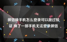 微信换手机怎么登录可以跳过验证 换了一部手机无法登录微信