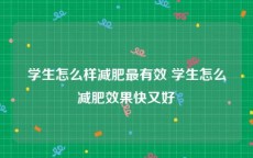 学生怎么样减肥最有效 学生怎么减肥效果快又好