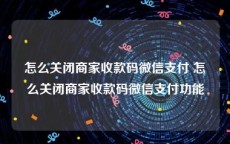 怎么关闭商家收款码微信支付 怎么关闭商家收款码微信支付功能