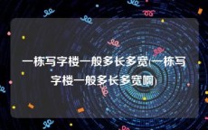 一栋写字楼一般多长多宽(一栋写字楼一般多长多宽啊)