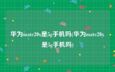 华为mate20x是5g手机吗(华为mate20x是5g手机吗)