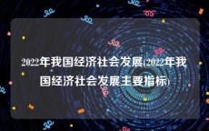 2022年我国经济社会发展(2022年我国经济社会发展主要指标)