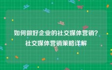 如何做好企业的社交媒体营销？社交媒体营销策略详解