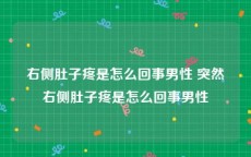 右侧肚子疼是怎么回事男性 突然右侧肚子疼是怎么回事男性