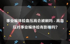 事业编体检血压高会被刷吗 - 高血压对事业编体检有影响吗？