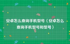 安卓怎么查询手机型号〈安卓怎么查询手机型号和型号〉