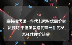 童装招代理一件代发限时优惠价拿货技巧,宁德童装招代理一件代发怎样代理价进货