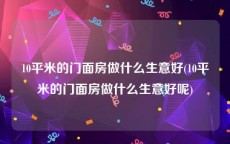 10平米的门面房做什么生意好(10平米的门面房做什么生意好呢)