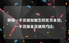 微商一手货源加盟怎样批发拿货(一手货源拿货通用方法)