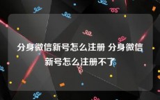 分身微信新号怎么注册 分身微信新号怎么注册不了