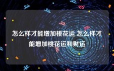 怎么样才能增加桃花运 怎么样才能增加桃花运和财运