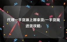 代理一手货源上哪拿货(一手货源进货攻略)