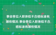 事业单位入职体检不合格标准有哪些情况-事业单位入职体检不合格标准有哪些情况