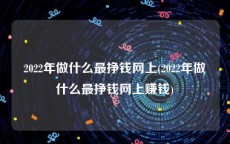 2022年做什么最挣钱网上(2022年做什么最挣钱网上赚钱)