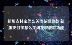 新版支付宝怎么关闭花呗收款 新版支付宝怎么关闭花呗收款功能