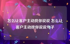 怎么让客户主动找你说说 怎么让客户主动找你说说句子