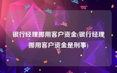 银行经理挪用客户资金(银行经理挪用客户资金是刑事)