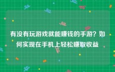 有没有玩游戏就能赚钱的手游？如何实现在手机上轻松赚取收益