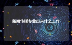 新闻传媒专业出来什么工作