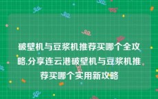 破壁机与豆浆机推荐买哪个全攻略,分享连云港破壁机与豆浆机推荐买哪个实用新攻略