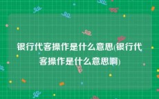 银行代客操作是什么意思(银行代客操作是什么意思啊)