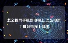 怎么投屏手机到电视上 怎么投屏手机到电视上网课