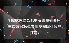 车险续保怎么发朋友圈吸引客户(车险续保怎么发朋友圈吸引客户注意)