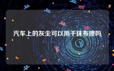 汽车上的灰尘可以用干抹布擦吗